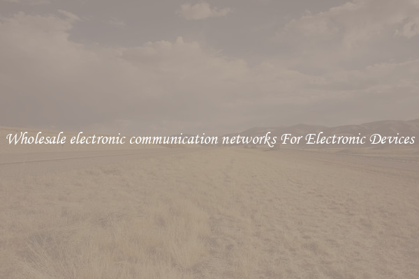 Wholesale electronic communication networks For Electronic Devices