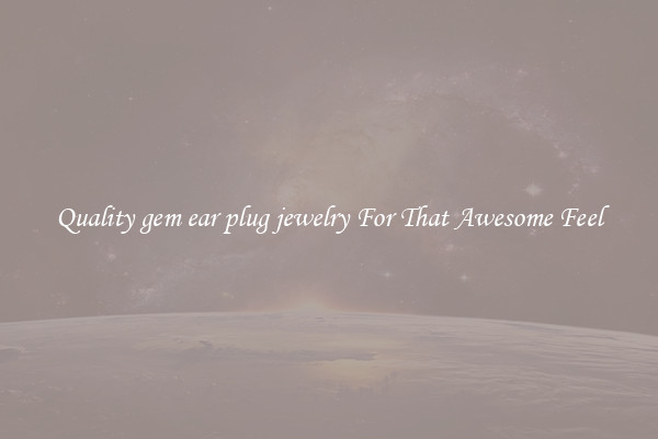 Quality gem ear plug jewelry For That Awesome Feel