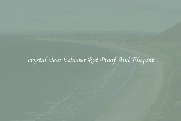 crystal clear baluster Rot Proof And Elegant