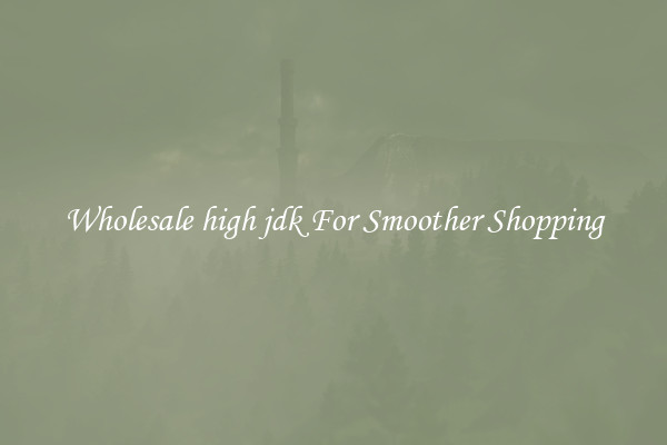 Wholesale high jdk For Smoother Shopping