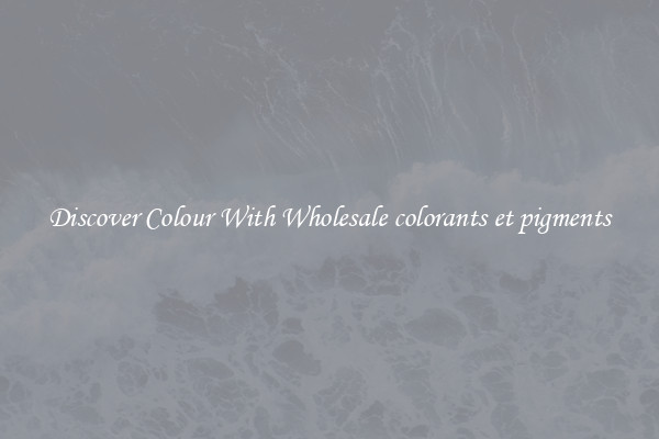Discover Colour With Wholesale colorants et pigments