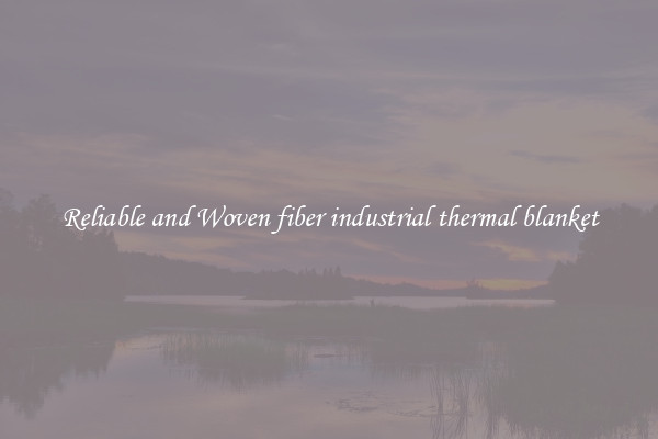 Reliable and Woven fiber industrial thermal blanket