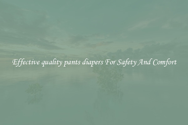 Effective quality pants diapers For Safety And Comfort