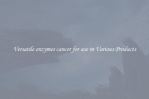 Versatile enzymes cancer for use in Various Products