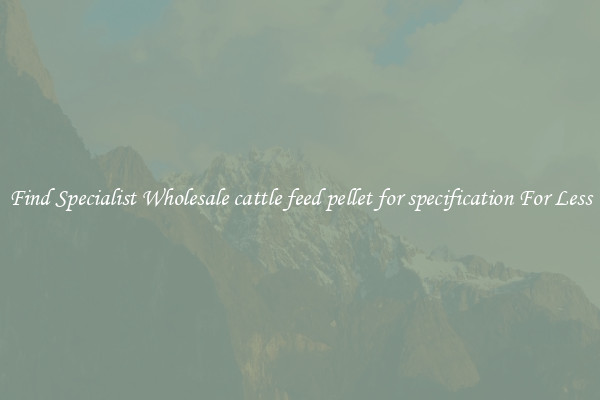  Find Specialist Wholesale cattle feed pellet for specification For Less 