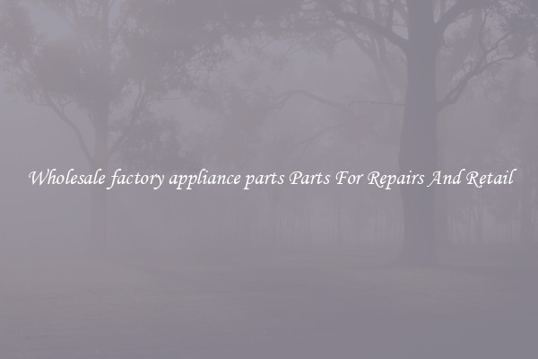 Wholesale factory appliance parts Parts For Repairs And Retail