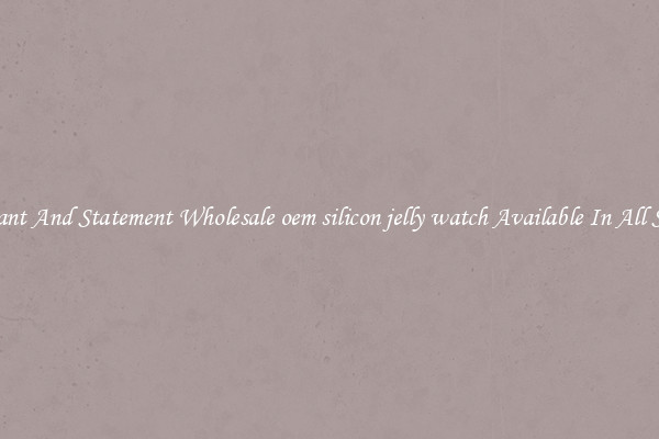Elegant And Statement Wholesale oem silicon jelly watch Available In All Styles