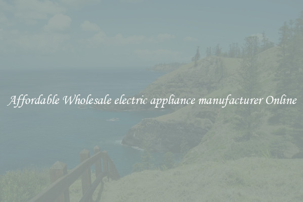 Affordable Wholesale electric appliance manufacturer Online