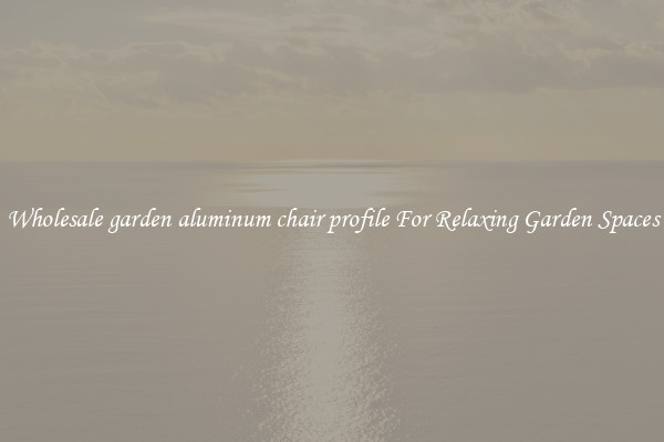 Wholesale garden aluminum chair profile For Relaxing Garden Spaces