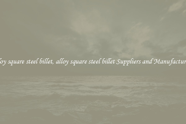 alloy square steel billet, alloy square steel billet Suppliers and Manufacturers
