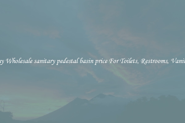 Buy Wholesale sanitary pedestal basin price For Toilets, Restrooms, Vanities