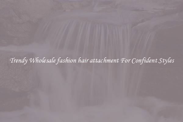 Trendy Wholesale fashion hair attachment For Confident Styles