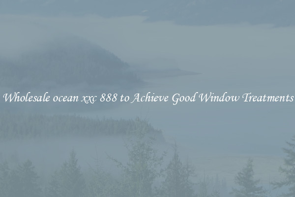 Wholesale ocean xxc 888 to Achieve Good Window Treatments