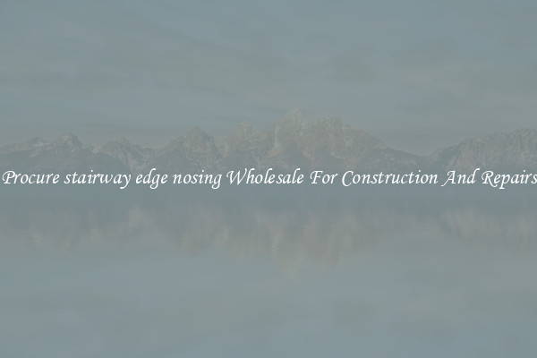 Procure stairway edge nosing Wholesale For Construction And Repairs