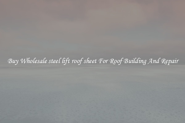 Buy Wholesale steel lift roof sheet For Roof Building And Repair