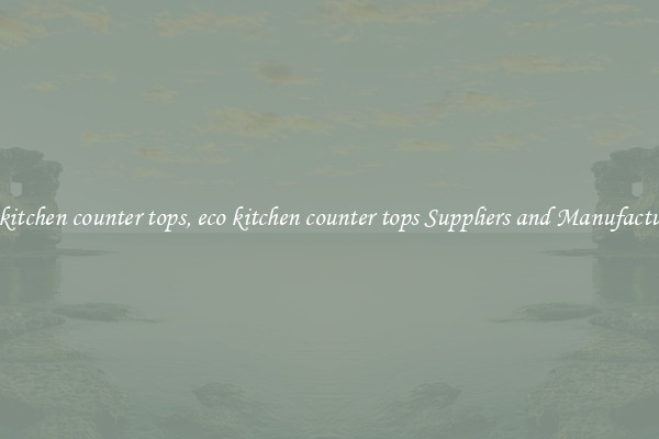 eco kitchen counter tops, eco kitchen counter tops Suppliers and Manufacturers