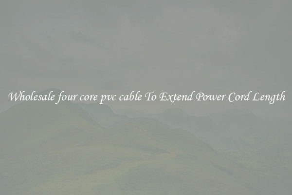 Wholesale four core pvc cable To Extend Power Cord Length