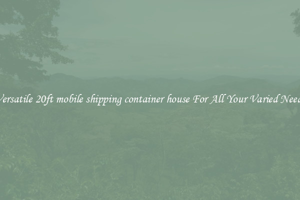 Versatile 20ft mobile shipping container house For All Your Varied Needs