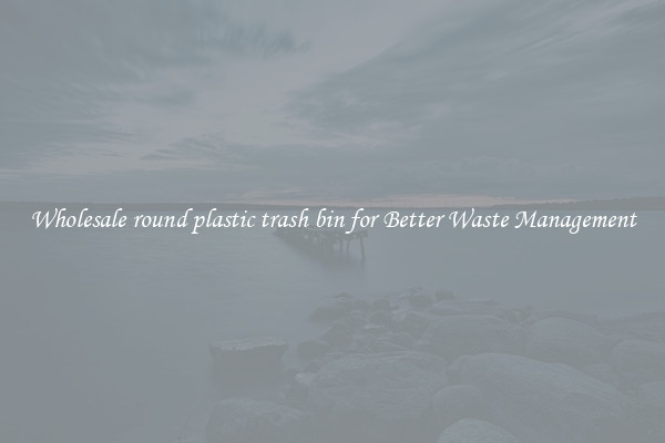 Wholesale round plastic trash bin for Better Waste Management