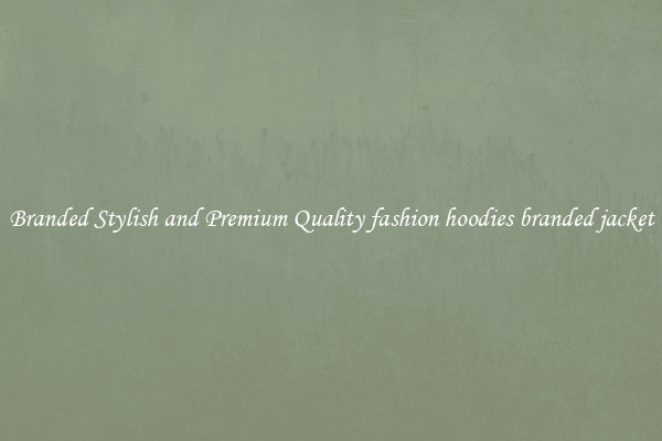 Branded Stylish and Premium Quality fashion hoodies branded jacket