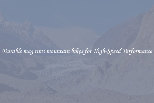 Durable mag rims mountain bikes for High-Speed Performance