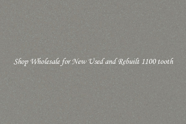 Shop Wholesale for New Used and Rebuilt 1100 tooth