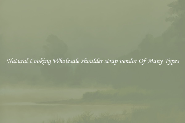 Natural Looking Wholesale shoulder strap vendor Of Many Types