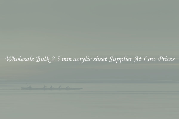 Wholesale Bulk 2 5 mm acrylic sheet Supplier At Low Prices