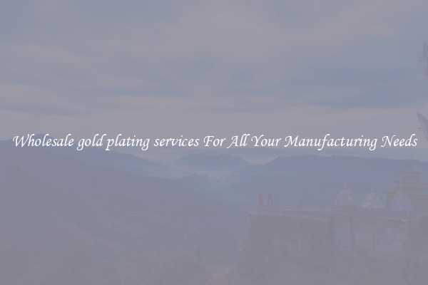 Wholesale gold plating services For All Your Manufacturing Needs