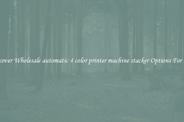 Discover Wholesale automatic 4 color printer machine stacker Options For Less
