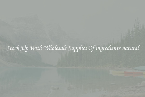 Stock Up With Wholesale Supplies Of ingredients natural