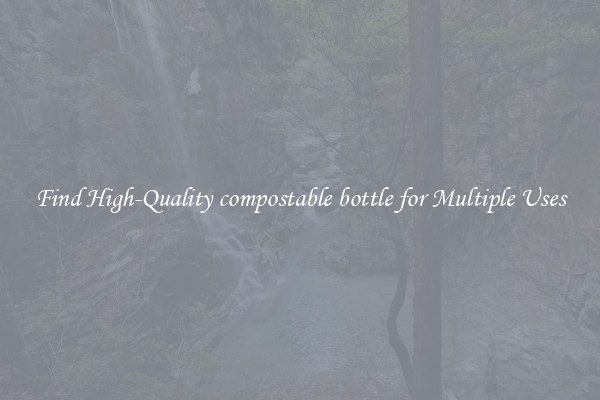 Find High-Quality compostable bottle for Multiple Uses