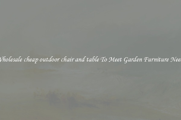 Wholesale cheap outdoor chair and table To Meet Garden Furniture Needs