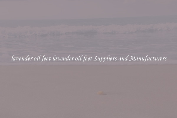 lavender oil feet lavender oil feet Suppliers and Manufacturers