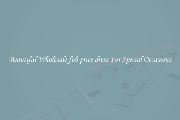 Beautiful Wholesale fob price dress For Special Occasions
