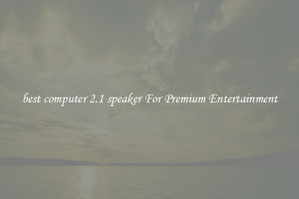 best computer 2.1 speaker For Premium Entertainment
