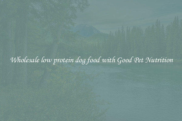 Wholesale low protein dog food with Good Pet Nutrition