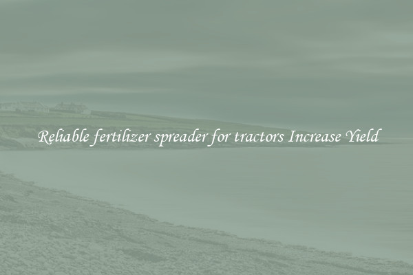 Reliable fertilizer spreader for tractors Increase Yield