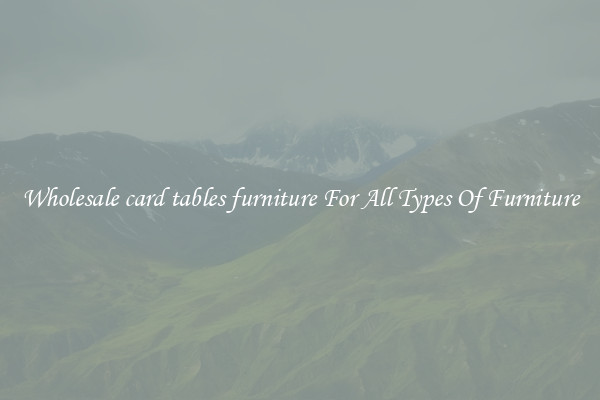 Wholesale card tables furniture For All Types Of Furniture