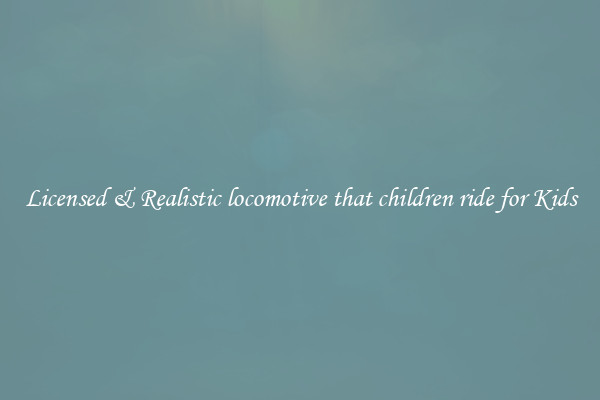Licensed & Realistic locomotive that children ride for Kids
