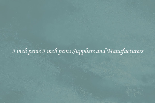 5 inch penis 5 inch penis Suppliers and Manufacturers