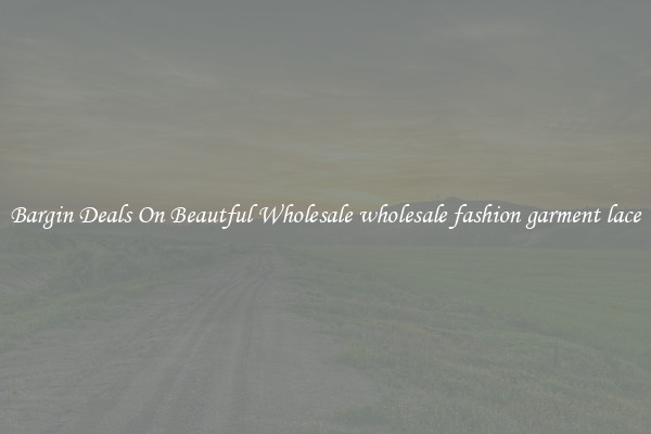 Bargin Deals On Beautful Wholesale wholesale fashion garment lace
