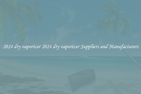 2024 dry vaporizer 2024 dry vaporizer Suppliers and Manufacturers