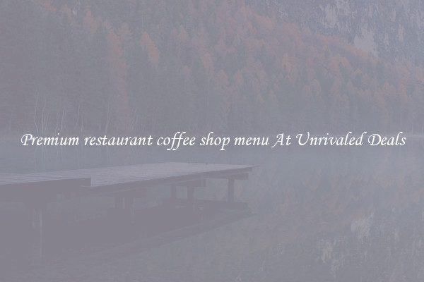 Premium restaurant coffee shop menu At Unrivaled Deals