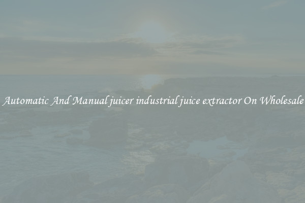 Automatic And Manual juicer industrial juice extractor On Wholesale