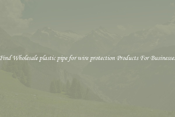 Find Wholesale plastic pipe for wire protection Products For Businesses