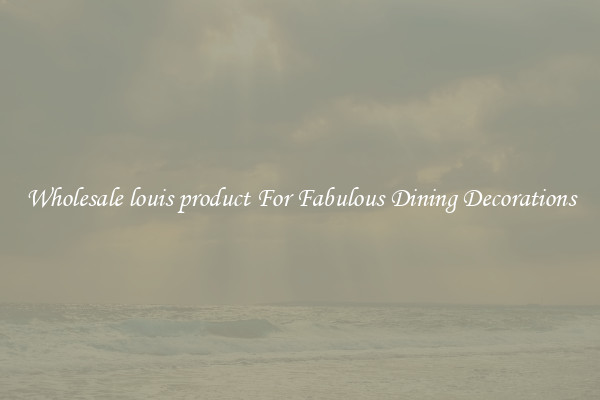 Wholesale louis product For Fabulous Dining Decorations