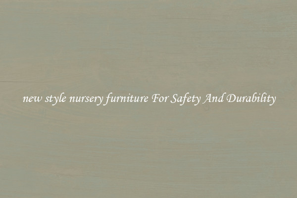 new style nursery furniture For Safety And Durability