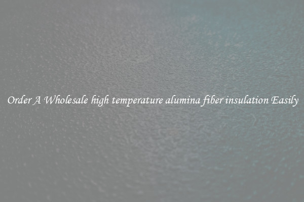 Order A Wholesale high temperature alumina fiber insulation Easily
