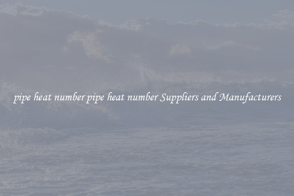 pipe heat number pipe heat number Suppliers and Manufacturers